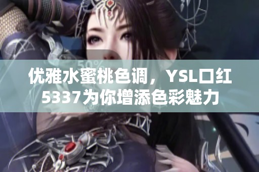 优雅水蜜桃色调，YSL口红5337为你增添色彩魅力