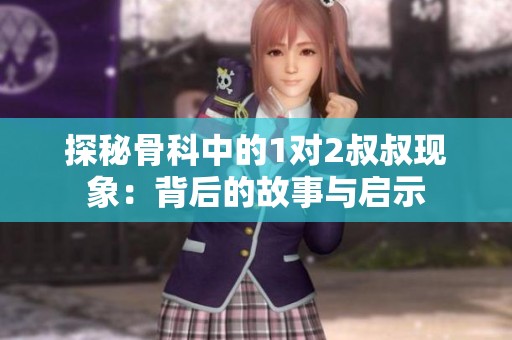探秘骨科中的1对2叔叔现象：背后的故事与启示