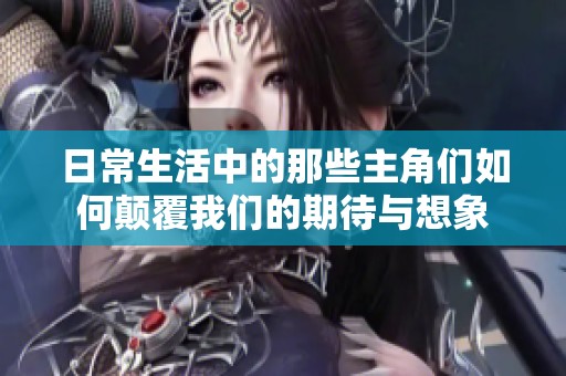 日常生活中的那些主角们如何颠覆我们的期待与想象