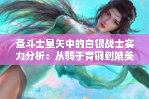 圣斗士星矢中的白银战士实力分析：从弱于青铜到媲美黄金