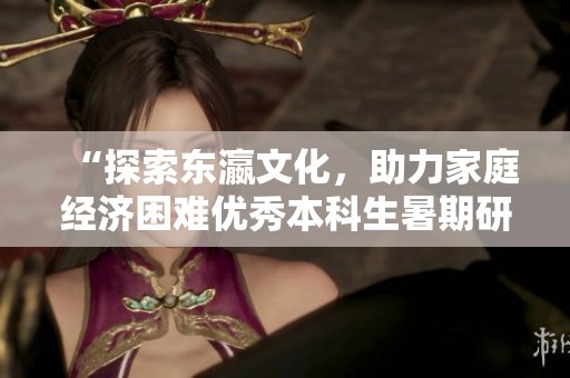 “探索东瀛文化，助力家庭经济困难优秀本科生暑期研学之旅”