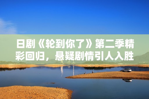 日剧《轮到你了》第二季精彩回归，悬疑剧情引人入胜