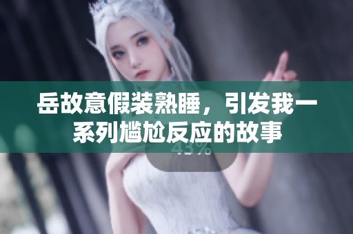 岳故意假装熟睡，引发我一系列尴尬反应的故事