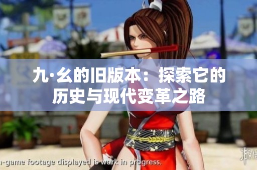 九·幺的旧版本：探索它的历史与现代变革之路