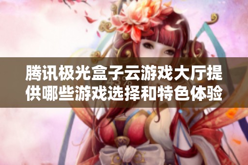 腾讯极光盒子云游戏大厅提供哪些游戏选择和特色体验