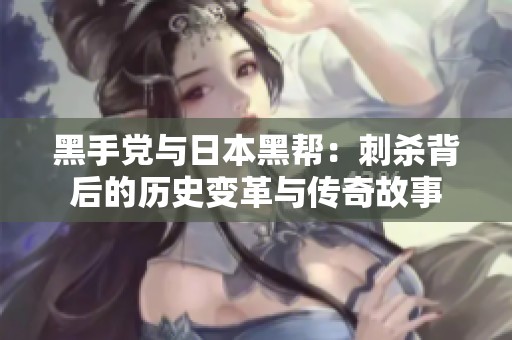 黑手党与日本黑帮：刺杀背后的历史变革与传奇故事