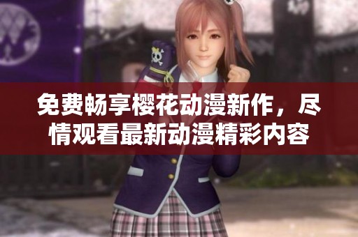 免费畅享樱花动漫新作，尽情观看最新动漫精彩内容