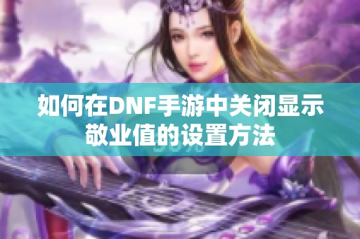 如何在DNF手游中关闭显示敬业值的设置方法