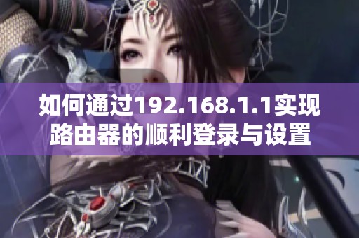 如何通过192.168.1.1实现路由器的顺利登录与设置