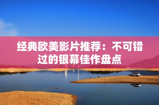 经典欧美影片推荐：不可错过的银幕佳作盘点