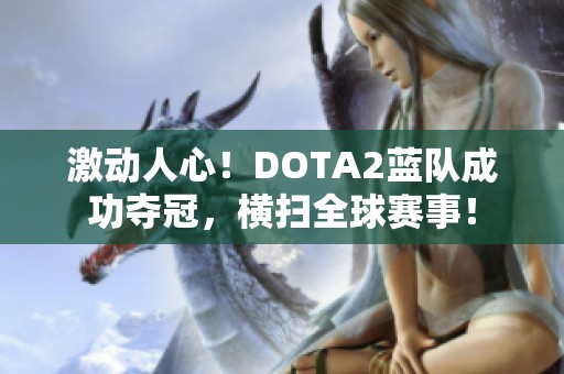 激动人心！DOTA2蓝队成功夺冠，横扫全球赛事！