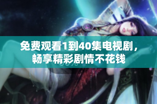 免费观看1到40集电视剧，畅享精彩剧情不花钱