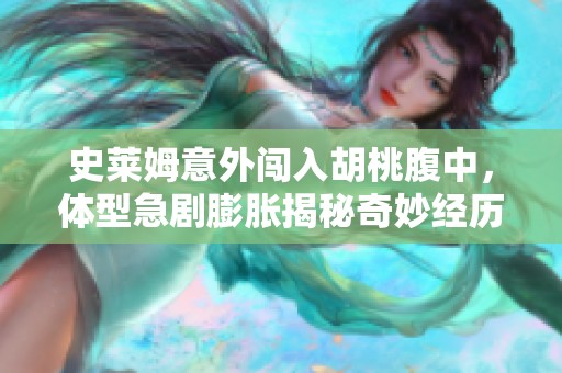 史莱姆意外闯入胡桃腹中，体型急剧膨胀揭秘奇妙经历