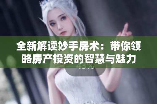 全新解读妙手房术：带你领略房产投资的智慧与魅力