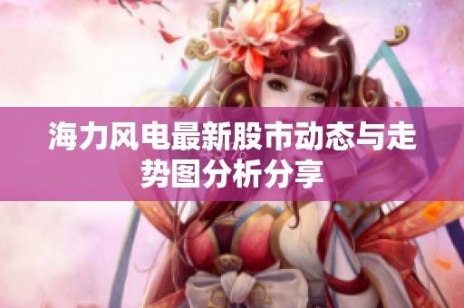海力风电最新股市动态与走势图分析分享