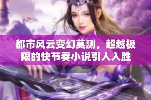 都市风云变幻莫测，超越极限的快节奏小说引人入胜