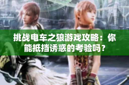 挑战电车之狼游戏攻略：你能抵挡诱惑的考验吗？