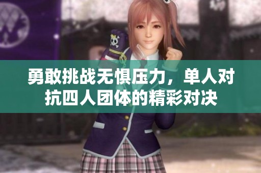 勇敢挑战无惧压力，单人对抗四人团体的精彩对决