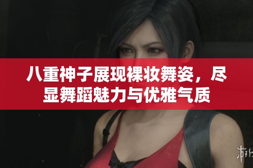八重神子展现裸妆舞姿，尽显舞蹈魅力与优雅气质