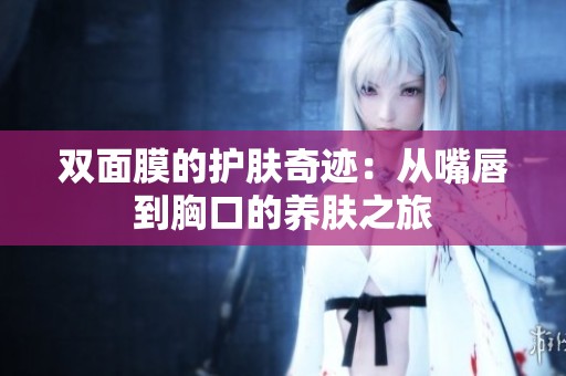 双面膜的护肤奇迹：从嘴唇到胸口的养肤之旅