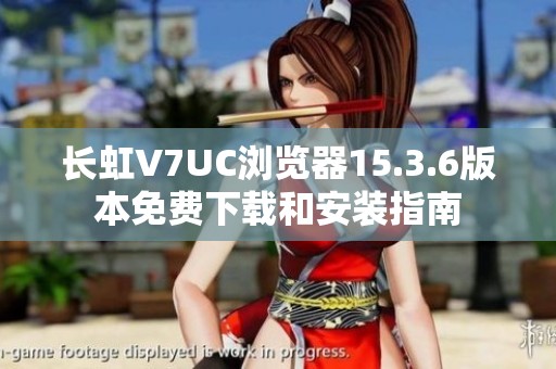 长虹V7UC浏览器15.3.6版本免费下载和安装指南