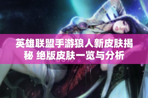 英雄联盟手游狼人新皮肤揭秘 绝版皮肤一览与分析