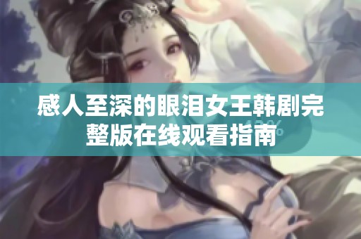 感人至深的眼泪女王韩剧完整版在线观看指南