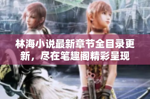 林海小说最新章节全目录更新，尽在笔趣阁精彩呈现