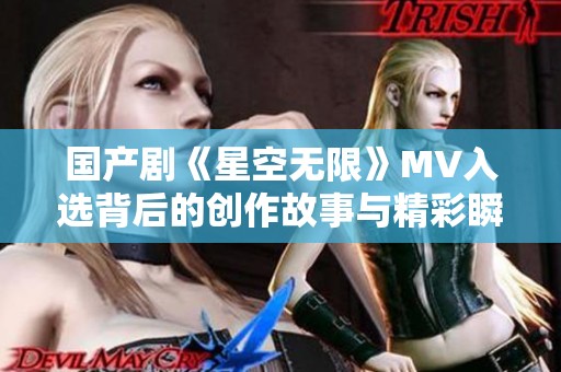 国产剧《星空无限》MV入选背后的创作故事与精彩瞬间