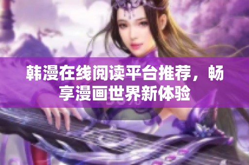 韩漫在线阅读平台推荐，畅享漫画世界新体验