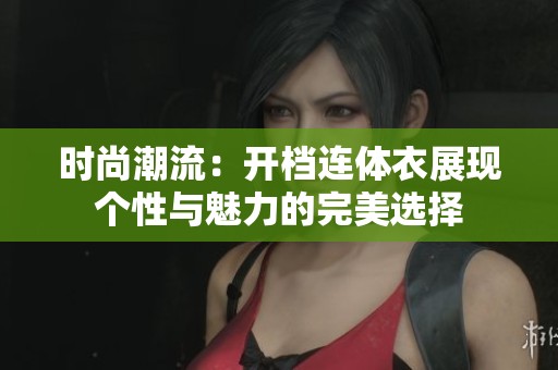 时尚潮流：开档连体衣展现个性与魅力的完美选择