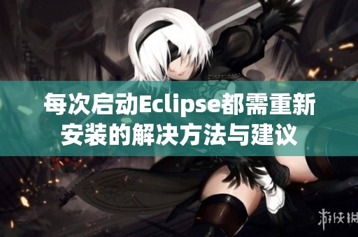 每次启动Eclipse都需重新安装的解决方法与建议