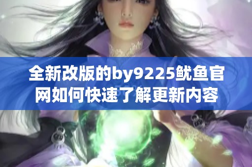 全新改版的by9225鱿鱼官网如何快速了解更新内容