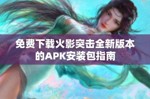 免费下载火影突击全新版本的APK安装包指南