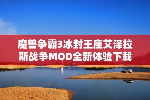 魔兽争霸3冰封王座艾泽拉斯战争MOD全新体验下载指南