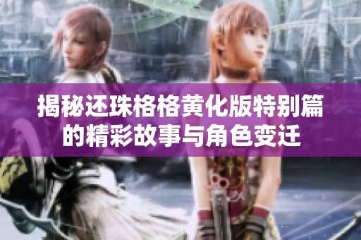 揭秘还珠格格黄化版特别篇的精彩故事与角色变迁