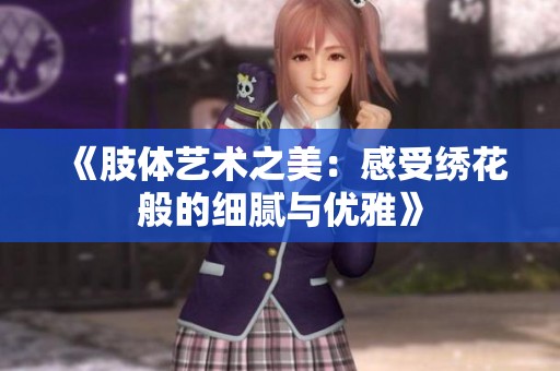 《肢体艺术之美：感受绣花般的细腻与优雅》