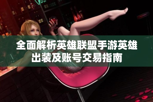 全面解析英雄联盟手游英雄出装及账号交易指南