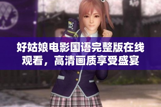 好姑娘电影国语完整版在线观看，高清画质享受盛宴