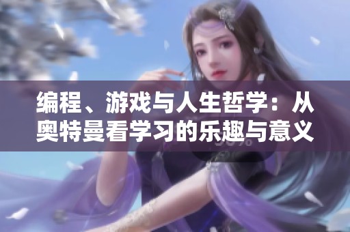 编程、游戏与人生哲学：从奥特曼看学习的乐趣与意义