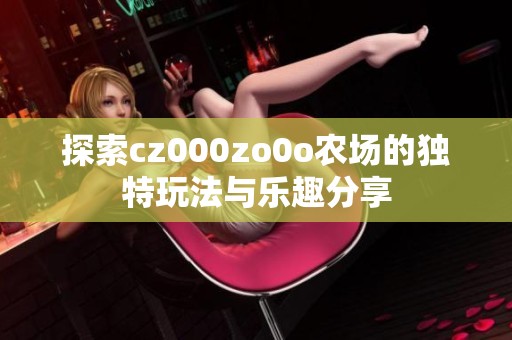探索cz000zo0o农场的独特玩法与乐趣分享