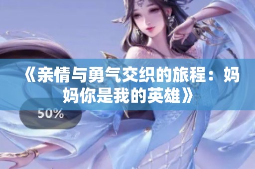 《亲情与勇气交织的旅程：妈妈你是我的英雄》