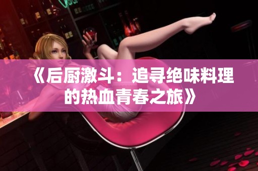 《后厨激斗：追寻绝味料理的热血青春之旅》