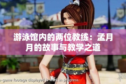 游泳馆内的两位教练：孟月月的故事与教学之道