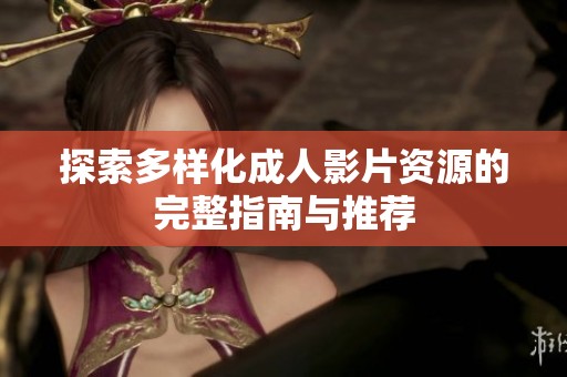 探索多样化成人影片资源的完整指南与推荐