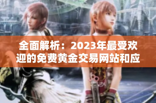 全面解析：2023年最受欢迎的免费黄金交易网站和应用推荐