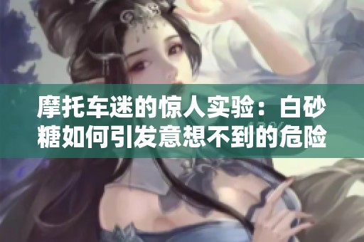 摩托车迷的惊人实验：白砂糖如何引发意想不到的危险