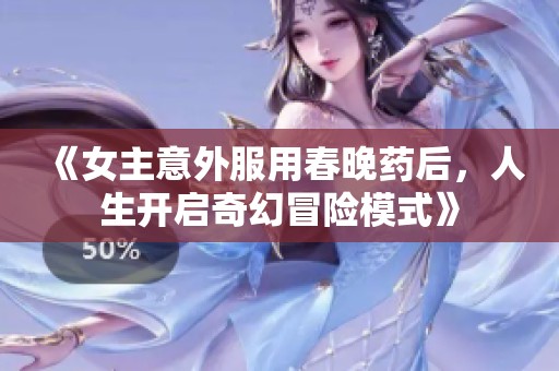 《女主意外服用春晚药后，人生开启奇幻冒险模式》