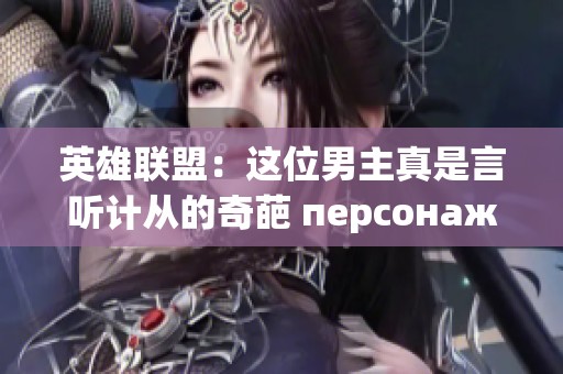 英雄联盟：这位男主真是言听计从的奇葩 персонажи