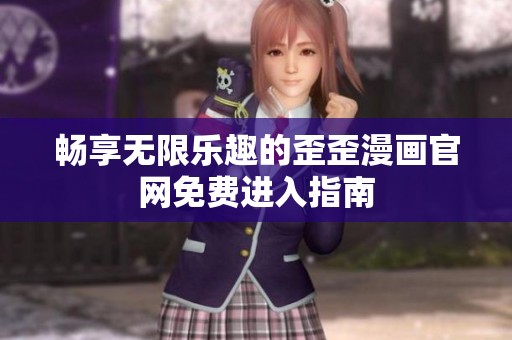 畅享无限乐趣的歪歪漫画官网免费进入指南